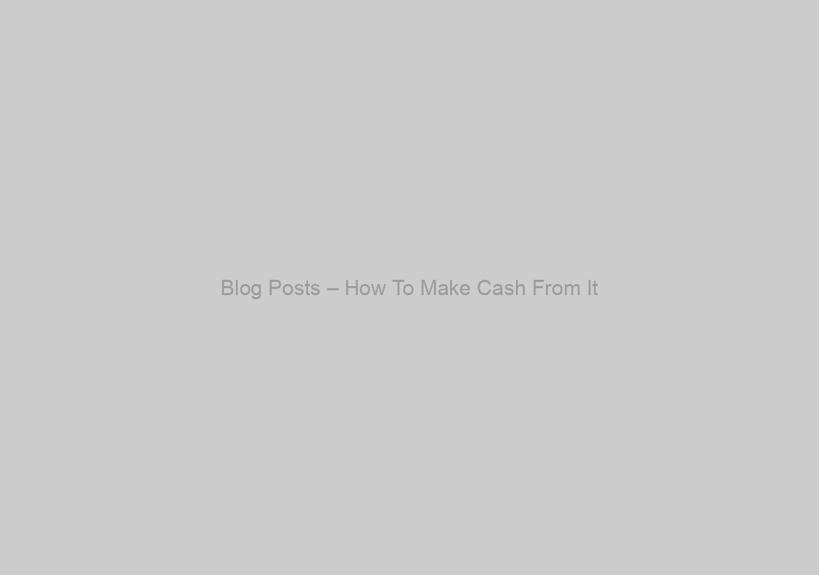 Blog Posts – How To Make Cash From It